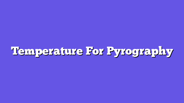 Temperature For Pyrography  